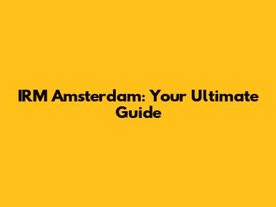 IRM Amsterdam: Your Ultimate Guide