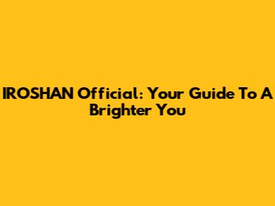 IROSHAN Official: Your Guide To A Brighter You