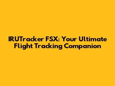IRUTracker FSX: Your Ultimate Flight Tracking Companion