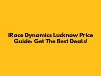 IRace Dynamics Lucknow Price Guide: Get The Best Deals!