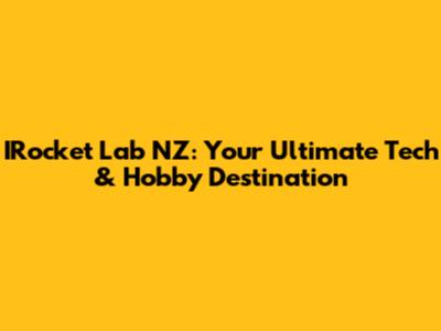 IRocket Lab NZ: Your Ultimate Tech & Hobby Destination