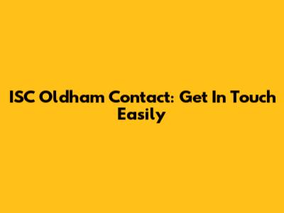 ISC Oldham Contact: Get In Touch Easily
