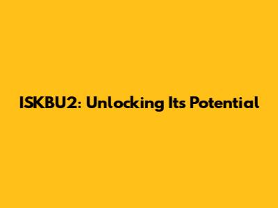 ISKBU2: Unlocking Its Potential