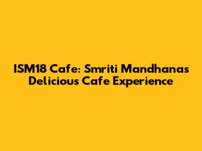 ISM18 Cafe: Smriti Mandhana's Delicious Cafe Experience