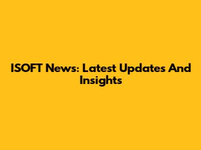 ISOFT News: Latest Updates And Insights