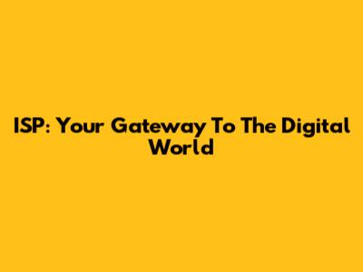 ISP: Your Gateway To The Digital World