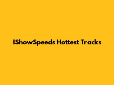 IShowSpeed's Hottest Tracks