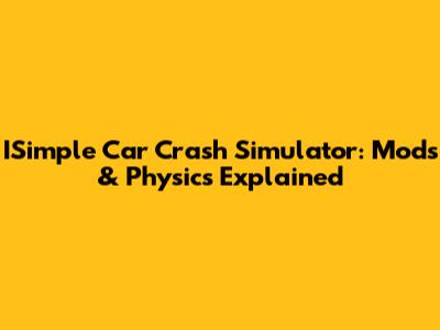 ISimple Car Crash Simulator: Mods & Physics Explained