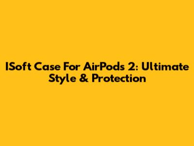 ISoft Case For AirPods 2: Ultimate Style & Protection