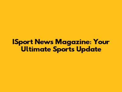 ISport News Magazine: Your Ultimate Sports Update