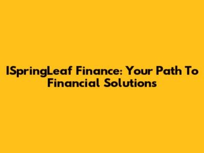 ISpringLeaf Finance: Your Path To Financial Solutions