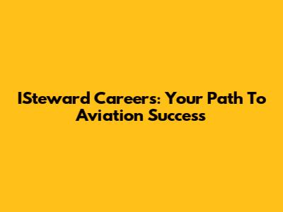 ISteward Careers: Your Path To Aviation Success