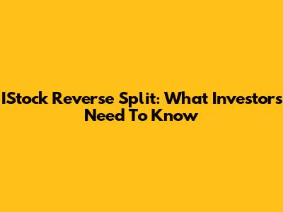 IStock Reverse Split: What Investors Need To Know