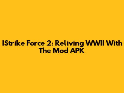 IStrike Force 2: Reliving WWII With The Mod APK