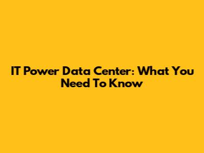 IT Power Data Center: What You Need To Know