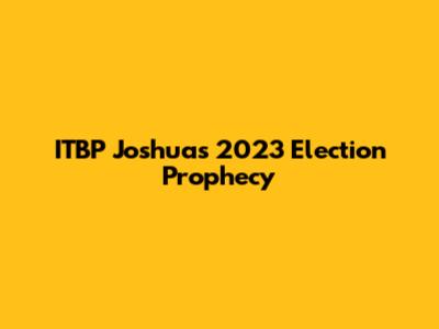 ITBP Joshua's 2023 Election Prophecy