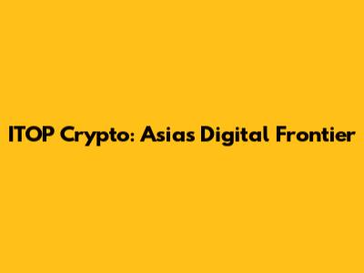 ITOP Crypto: Asia's Digital Frontier