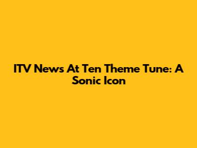 ITV News At Ten Theme Tune: A Sonic Icon
