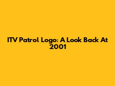ITV Patrol Logo: A Look Back At 2001