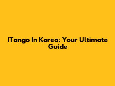 ITango In Korea: Your Ultimate Guide