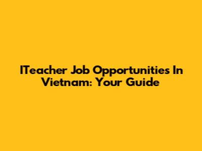 ITeacher Job Opportunities In Vietnam: Your Guide