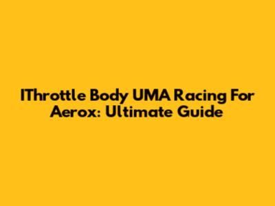 IThrottle Body UMA Racing For Aerox: Ultimate Guide