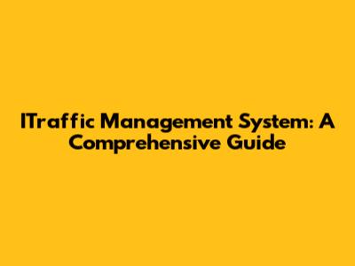 ITraffic Management System: A Comprehensive Guide