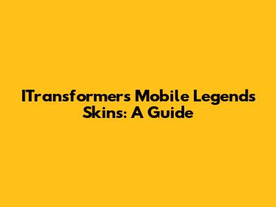ITransformers Mobile Legends Skins: A Guide