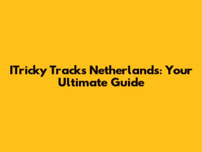 ITricky Tracks Netherlands: Your Ultimate Guide