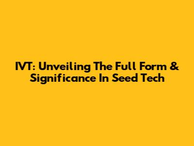IVT: Unveiling The Full Form & Significance In Seed Tech