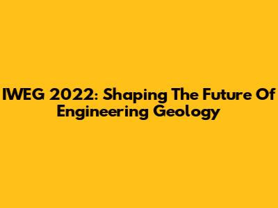 IWEG 2022: Shaping The Future Of Engineering Geology