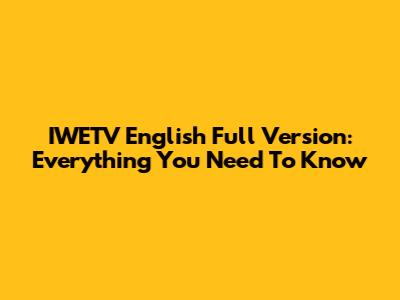 IWETV English Full Version: Everything You Need To Know