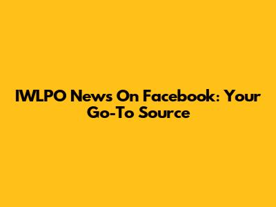 IWLPO News On Facebook: Your Go-To Source