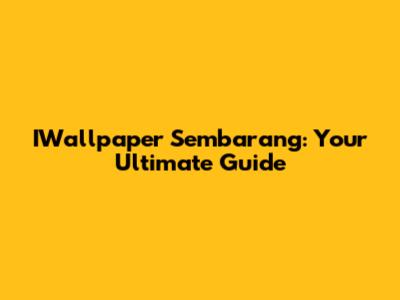 IWallpaper Sembarang: Your Ultimate Guide