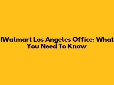 IWalmart Los Angeles Office: What You Need To Know