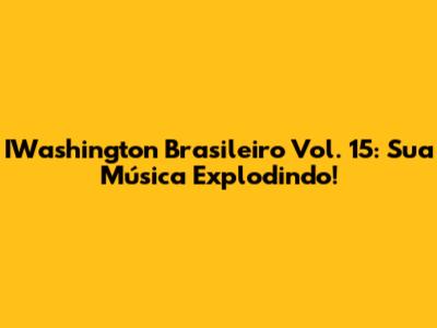 IWashington Brasileiro Vol. 15: Sua Música Explodindo!