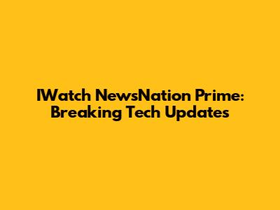 IWatch NewsNation Prime: Breaking Tech Updates