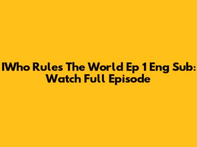 IWho Rules The World Ep 1 Eng Sub: Watch Full Episode