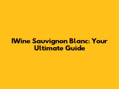 IWine Sauvignon Blanc: Your Ultimate Guide