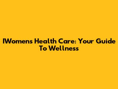 IWomen's Health Care: Your Guide To Wellness