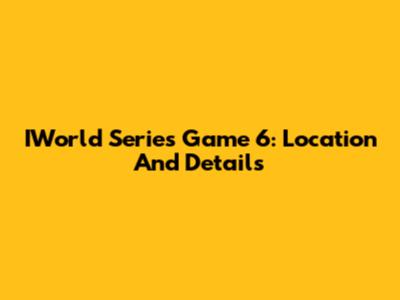 IWorld Series Game 6: Location And Details
