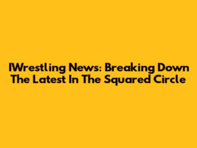 IWrestling News: Breaking Down The Latest In The Squared Circle