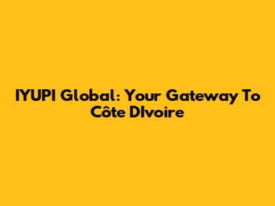 IYUPI Global: Your Gateway To Côte D'Ivoire