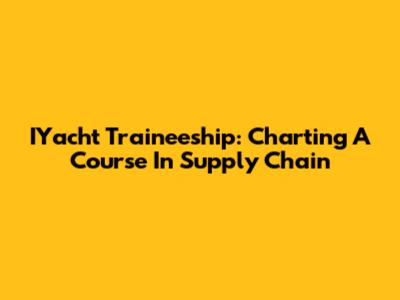 IYacht Traineeship: Charting A Course In Supply Chain