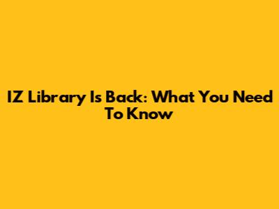 IZ Library Is Back: What You Need To Know