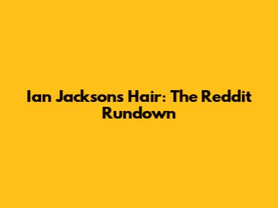 Ian Jackson's Hair: The Reddit Rundown