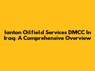 Ianton Oilfield Services DMCC In Iraq: A Comprehensive Overview