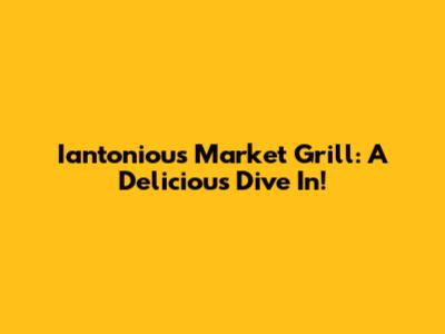 Iantoniou's Market Grill: A Delicious Dive In!