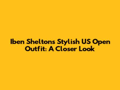 Iben Shelton's Stylish US Open Outfit: A Closer Look