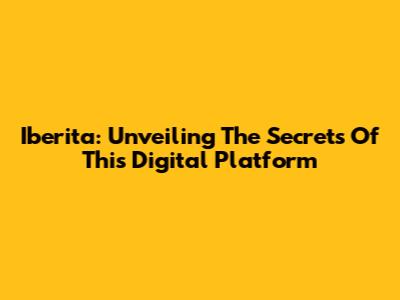Iberita: Unveiling The Secrets Of This Digital Platform